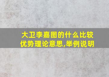 大卫李嘉图的什么比较优势理论意思,举例说明