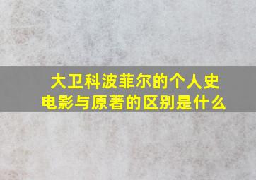 大卫科波菲尔的个人史电影与原著的区别是什么