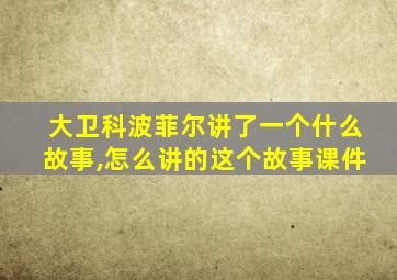 大卫科波菲尔讲了一个什么故事,怎么讲的这个故事课件