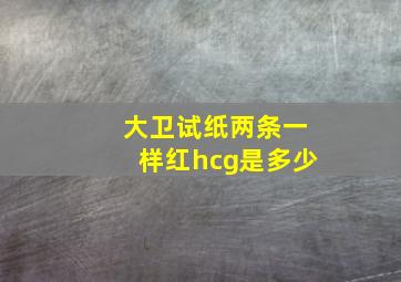 大卫试纸两条一样红hcg是多少