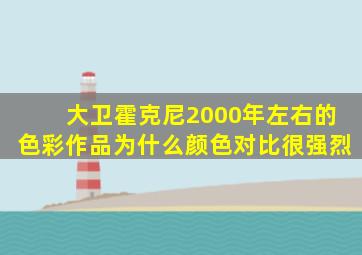 大卫霍克尼2000年左右的色彩作品为什么颜色对比很强烈