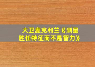 大卫麦克利兰《测量胜任特征而不是智力》