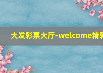 大发彩票大厅-welcome精彩