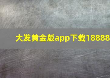 大发黄金版app下载18888