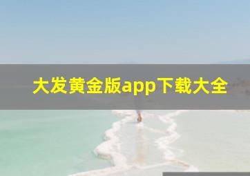 大发黄金版app下载大全