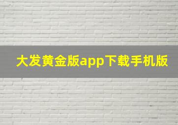 大发黄金版app下载手机版