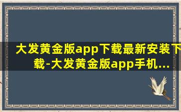 大发黄金版app下载最新安装下载-大发黄金版app手机...