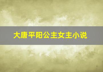 大唐平阳公主女主小说