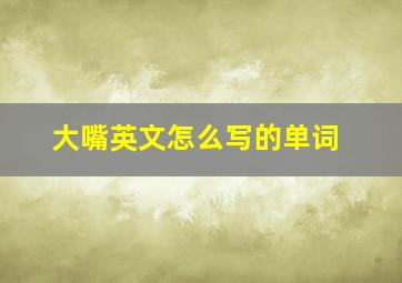 大嘴英文怎么写的单词