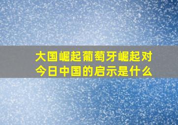 大国崛起葡萄牙崛起对今日中国的启示是什么