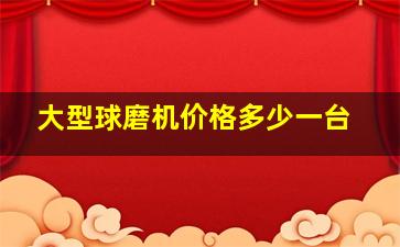 大型球磨机价格多少一台