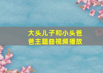 大头儿子和小头爸爸主题曲视频播放