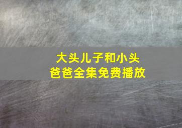 大头儿子和小头爸爸全集免费播放