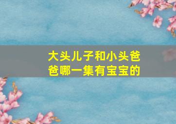 大头儿子和小头爸爸哪一集有宝宝的