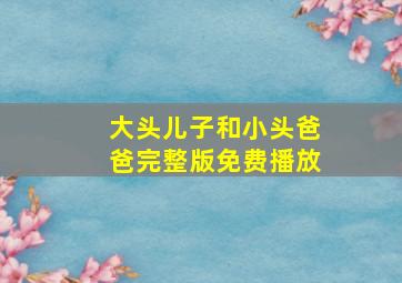 大头儿子和小头爸爸完整版免费播放