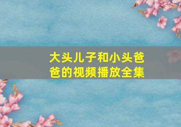 大头儿子和小头爸爸的视频播放全集