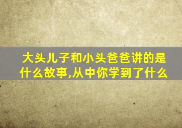 大头儿子和小头爸爸讲的是什么故事,从中你学到了什么