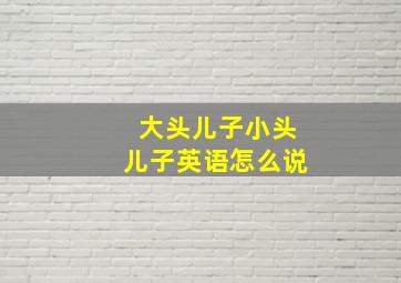 大头儿子小头儿子英语怎么说