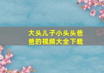 大头儿子小头头爸爸的视频大全下载