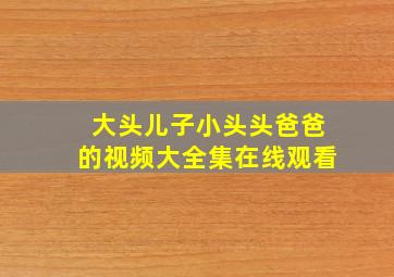 大头儿子小头头爸爸的视频大全集在线观看