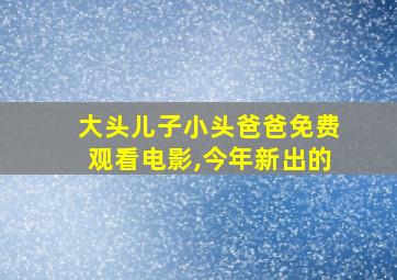 大头儿子小头爸爸免费观看电影,今年新出的