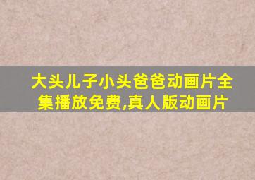 大头儿子小头爸爸动画片全集播放免费,真人版动画片