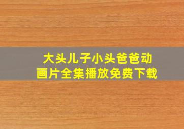 大头儿子小头爸爸动画片全集播放免费下载