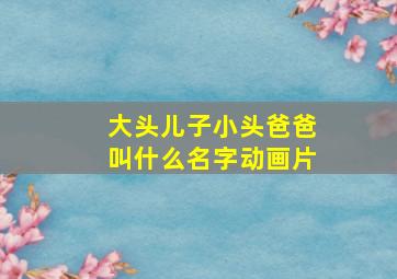 大头儿子小头爸爸叫什么名字动画片