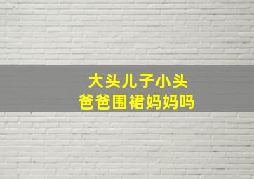 大头儿子小头爸爸围裙妈妈吗