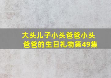 大头儿子小头爸爸小头爸爸的生日礼物第49集