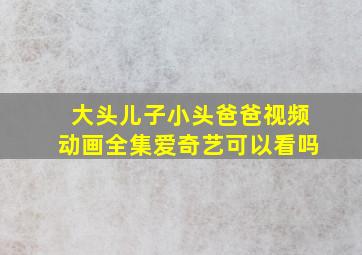 大头儿子小头爸爸视频动画全集爱奇艺可以看吗