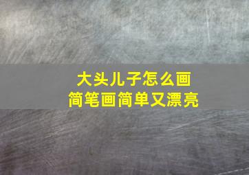 大头儿子怎么画简笔画简单又漂亮