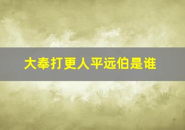 大奉打更人平远伯是谁