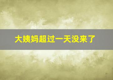 大姨妈超过一天没来了