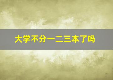 大学不分一二三本了吗