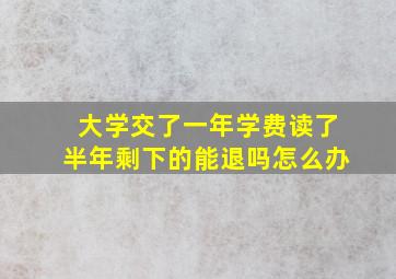 大学交了一年学费读了半年剩下的能退吗怎么办