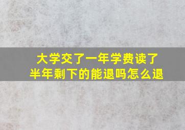 大学交了一年学费读了半年剩下的能退吗怎么退