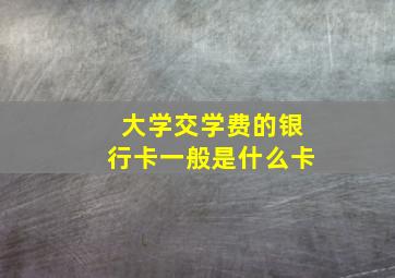 大学交学费的银行卡一般是什么卡