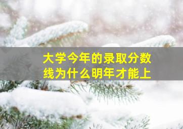 大学今年的录取分数线为什么明年才能上