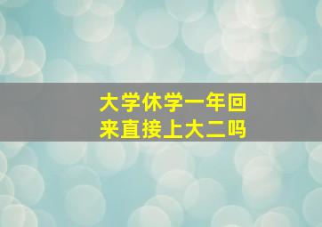 大学休学一年回来直接上大二吗