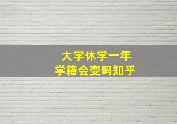 大学休学一年学籍会变吗知乎