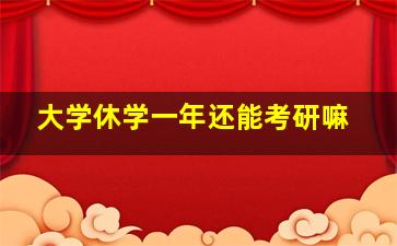 大学休学一年还能考研嘛