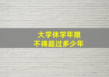 大学休学年限不得超过多少年