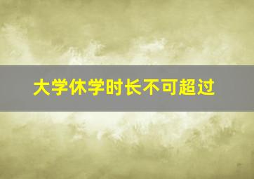 大学休学时长不可超过