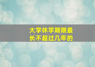 大学休学期限最长不超过几年的