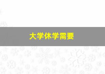 大学休学需要