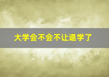 大学会不会不让退学了