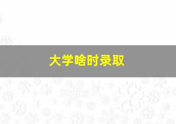 大学啥时录取