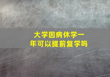 大学因病休学一年可以提前复学吗