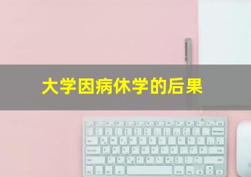 大学因病休学的后果